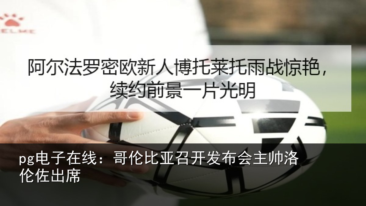 pg电子在线:哥伦比亚召开发布会主帅洛伦佐出席
