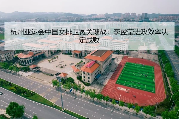 杭州亚运会中国女排卫冕关键战：李盈莹进攻效率决定成败