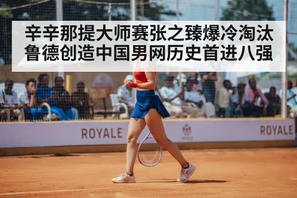 辛辛那提大师赛张之臻爆冷淘汰鲁德创造中国男网历史首进八强