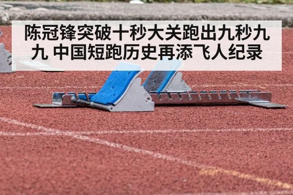 陈冠锋突破十秒大关跑出九秒九九 中国短跑历史再添飞人纪录