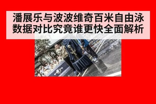 潘展乐与波波维奇百米自由泳数据对比究竟谁更快全面解析