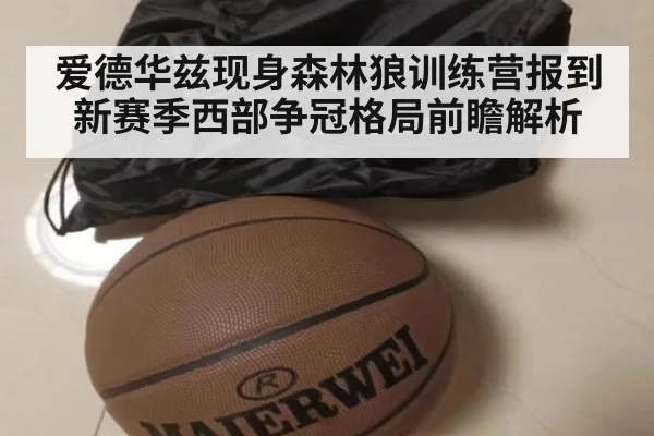 爱德华兹现身森林狼训练营报到 新赛季西部争冠格局前瞻解析