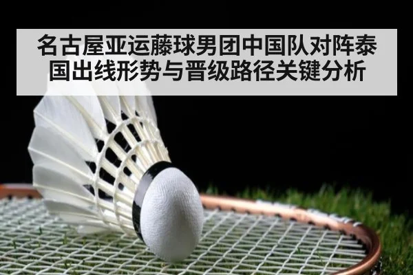 名古屋亚运藤球男团中国队对阵泰国出线形势与晋级路径关键分析