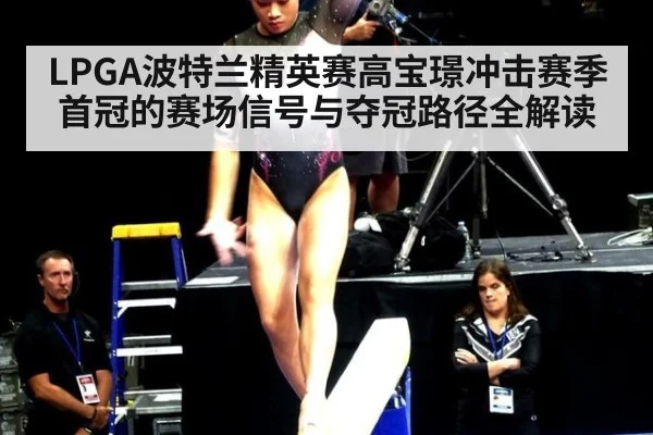 LPGA波特兰精英赛高宝璟冲击赛季首冠的赛场信号与夺冠路径全解读
