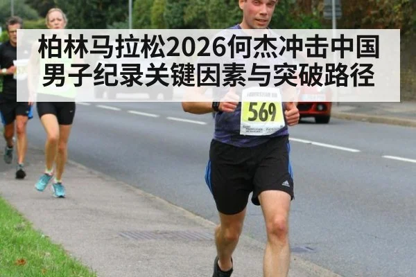 柏林马拉松2026何杰冲击中国男子纪录关键因素与突破路径