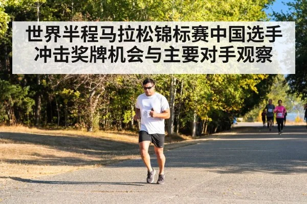 世界半程马拉松锦标赛中国选手冲击奖牌机会与主要对手观察