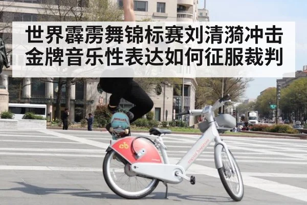 世界霹雳舞锦标赛刘清漪冲击金牌音乐性表达如何征服裁判