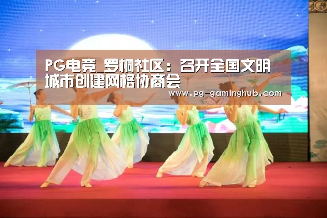 PG电竞_罗桐社区:召开全国文明城市创建网格协商会(图3) PG电竞